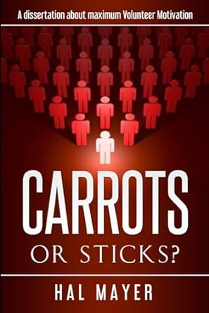 carrots or sticks a dissertation about how to maximum volunteer motivation 1st edition dr hal mayer