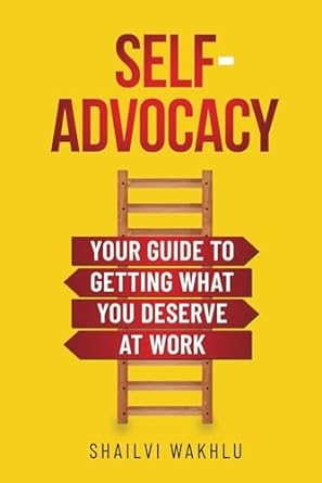 self advocacy your guide to getting what you deserve at work 1st edition shailvi wakhlu 1953640222,