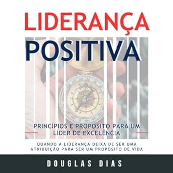 lideranca positiva principios e proposito para um lider de excelencia 1st edition douglas dias b0cqj2xdxt