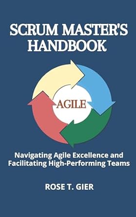 scrum masters handbook navigating agile excellence and facilitating high performing teams 1st edition rose t