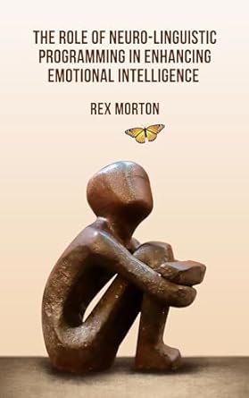 the role of neuro linguistic programming in enhancing emotional intelligence 1st edition rex morton b0cdk6nt6h