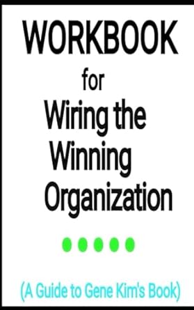 workbook for wiring the winning organization by gene kim your vicious guide to liberate our collective