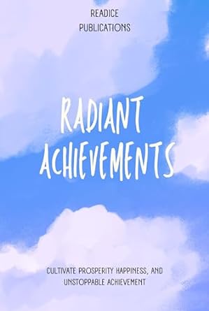 radiant achievements designing a life of mastery cultivate prosperity happiness and unstoppable achievement