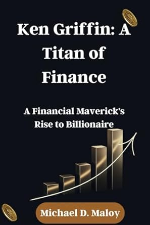 ken griffin a titan of finance a financial mavericks rise to billionaire 1st edition michael d maloy