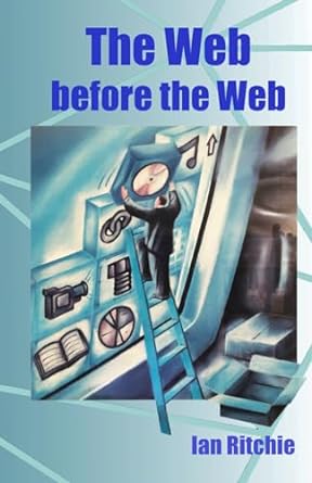 the web before the web putting the hype into hypertext 1st edition ian ritchie b0cn4zq2bv, 979-8866747412