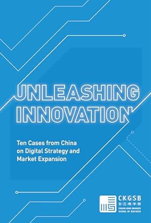 unleashing innovation ten cases from china on digital strategy and market expansion 1st edition cheung kong