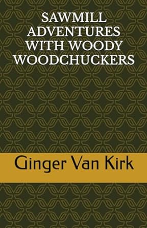 sawmill adventures with woody woodchuckers 1st edition ginger van kirk b0cpd6hmv4, 979-8870499222