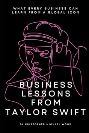 business lessons from taylor swift what every business can learn from a global icon 1st edition kristopher