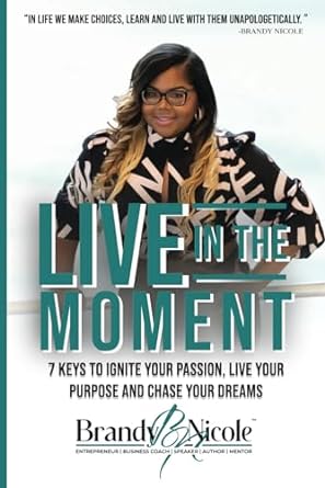 live in the moment 7 keys to ignite your passion live your purpose and chase your dreams 1st edition brandy