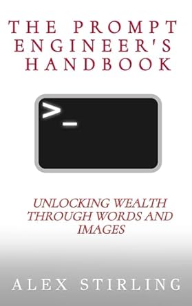 the prompt engineers handbook unlocking wealth through words and images 1st edition alex stirling b0cpxghzln