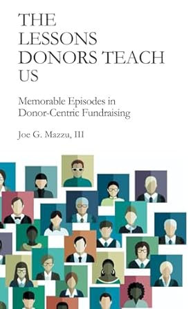 the lessons donors teach us memorable episodes in donor centric fundraising 1st edition joe g mazzu iii