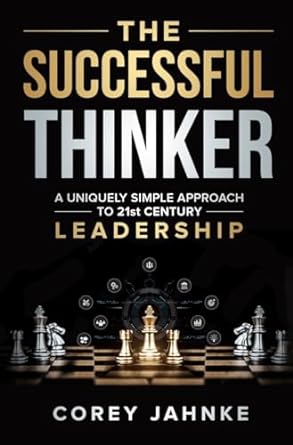 the successful thinker a uniquely simple approach to 21st century leadership 1st edition corey w jahnke