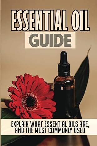 essential oil guide explain what essential oils are and the most commonly used 1st edition luana benac