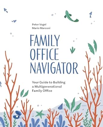 family office navigator your guide to building a multigenerational family office 1st edition peter vogel