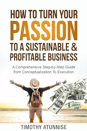 how to turn your passion to a sustainable and profitable business a comprehensive step by step guide from