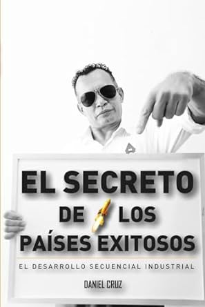 el secreto de los paises exitosos la estrategia del desarrollo secuencial industrial 1st edition daniel cruz