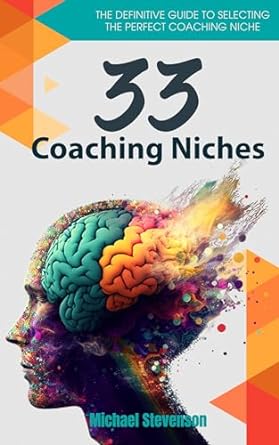 33 coaching niches the definitive guide to selecting the perfect coaching niche 1st edition michael stevenson