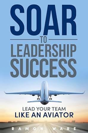 soar to leadership success lead your team like an aviator 1st edition ramon ware b0cp8w2vty