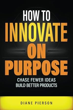 how to innovate on purpose chase fewer ideas build better products 1st edition diane pierson b0cn1s331l,