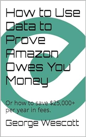 how to use data to prove amazon owes you money or how to save $25 000+ per year in fees 1st edition george