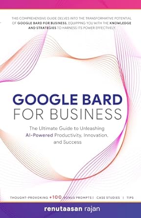 google bard for business the ultimate guide to unleashing ai powered productivity innovation and success 1st