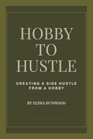 hobby to hustle creating a side hustle from a hobby 1st edition elisia dunwood b0cqm26t1m, 979-8872055655