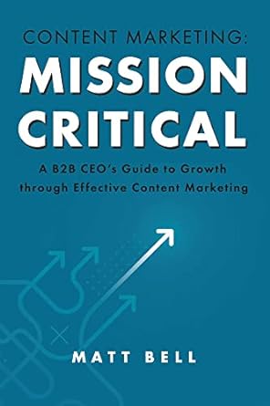 content marketing mission critical a b2b ceos guide to growth through effective content marketing 1st edition