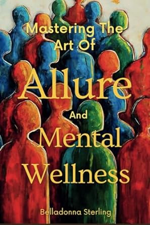 mastering the art of allure and mental wellness 1st edition belladonna sterling b0cmt65vhb, 979-8866628759