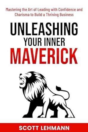 unleashing your inner maverick mastering the art of leading with confidence and charisma to build a thriving