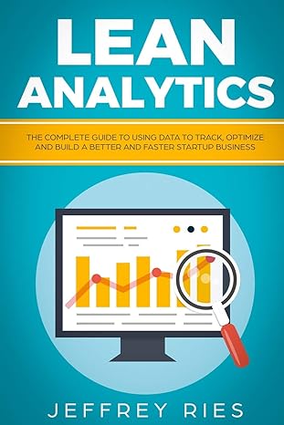 lean analytics the complete guide to using data to track optimize and build a better and faster startup