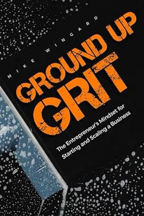 ground up grit the entrepreneurs mindset for starting and scaling a business unveiling the core of