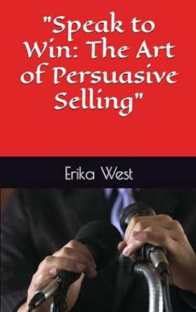 speak to win the art of persuasive selling 1st edition erika west b0cpw1g81n, 979-8871145265