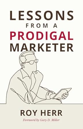 lessons from a prodigal marketer how to build your marketing on a biblical foundation 1st edition roy m herr