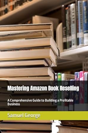 mastering amazon book reselling a comprehensive guide to building a profitable business 1st edition samuel