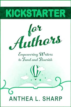 kickstarter for authors empowering writers to fund and flourish 1st edition anthea l sharp b00v960cv6,