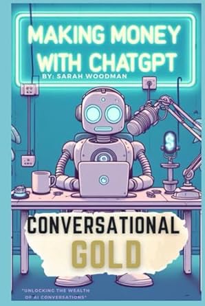 conversational gold making money with chatgpt 1st edition sarah woodman b0cmp8b1lr, 979-8866573608