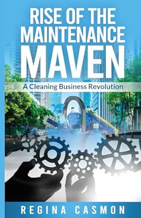 rise of the maintenance maven a cleaning business revolution 1st edition regina casmon b0cqfx8qwh,