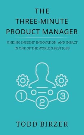 the three minute product manager finding insight innovation and impact in one of the worlds best jobs 1st