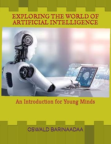 exploring the world of artificial intelligence an introduction for young minds 1st edition oswald barinaadaa