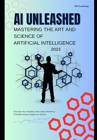 ai unleashed mastering the art and science of artificial intelligence 1st edition jks luwang b0ck3vsryb,