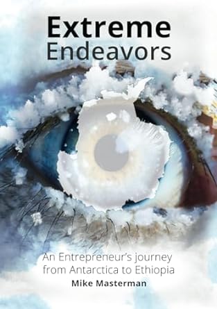 extreme endeavors an entrepreneurs journey from antarctica to ethiopia 1st edition mike masterman b0cqj5jgjz,