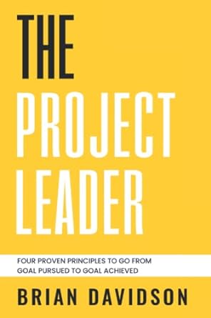 the project leader four proven principles to go from goal pursued to goal achieved 1st edition brian davidson