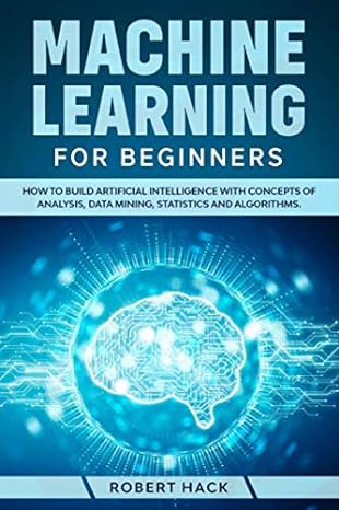 machine learning for beginners how to build artificial intelligence with concepts of analysis data mining