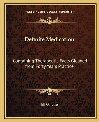 definite medication containing therapeutic facts gleaned from forty years practice 1st edition eli g jones