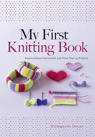 my first knitting book easy to follow instructions and more than 15 projects 1st edition hildegarde deuzo,