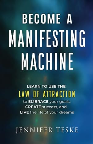 become a manifesting machine learn to use the law of attraction to embrace your goals create success and live