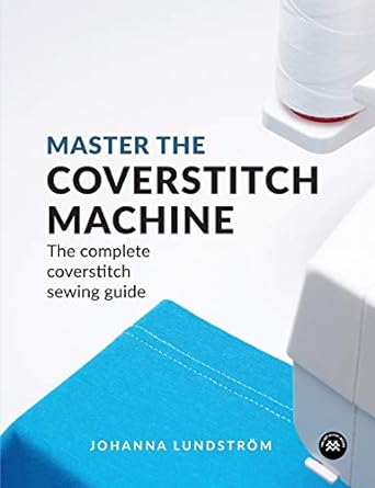 master the coverstitch machine the complete coverstitch sewing guide 1st edition johanna lundstrom