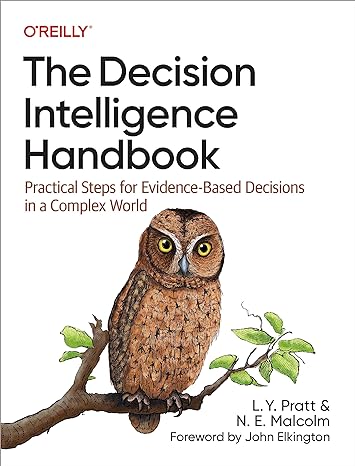 the decision intelligence handbook practical steps for evidence based decisions in a complex world 1st