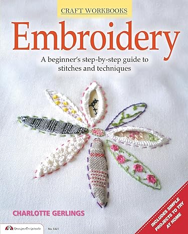 embroidery a beginner s step by step guide to stitches and techniques more than 70 stitches instructions for