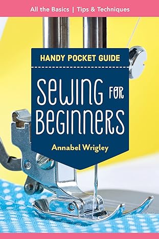 sewing for beginners handy pocket guide all the basics tips and techniques 1st edition annabel wrigley